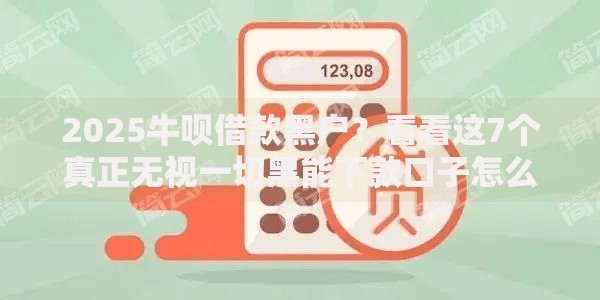 2025牛呗借款黑户？看看这7个真正无视一切黑能下款口子怎么样