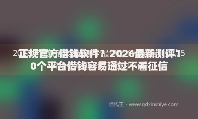 正规官方借钱软件？2026最新测评10个平台借钱容易通过不看征信