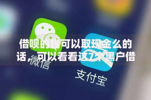 借呗的钱可以取现金么的话，可以看看这7个黑户借款平台