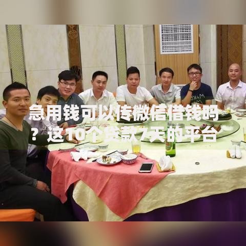 急用钱可以传微信借钱吗？这10个贷款7天的平台值得一试