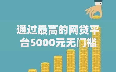 通过最高的网贷平台5000元无门槛本月借款平台力荐！分享小额网贷口子5000元无门槛借款