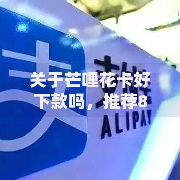 关于芒哩花卡好下款吗，推荐8个安全借钱平台给你