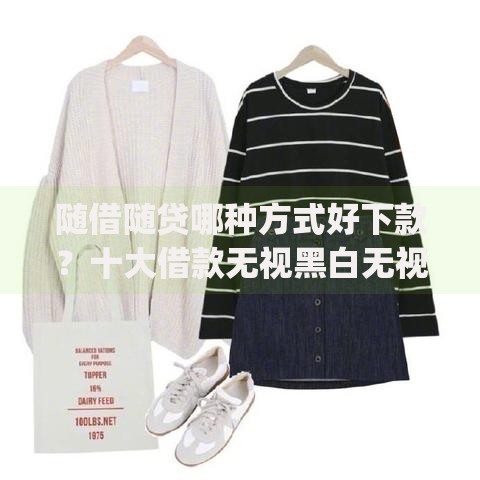 随借随贷哪种方式好下款？十大借款无视黑白无视年龄100%秒过app推荐