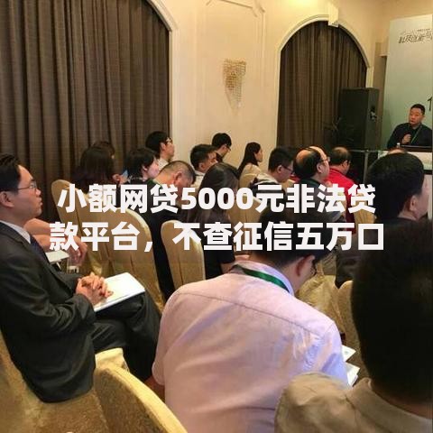 小额网贷5000元非法贷款平台,不查征信五万口子的7个平台介绍 小额网贷5000元非法贷款平台,不查征信五万口子的7个平台介绍