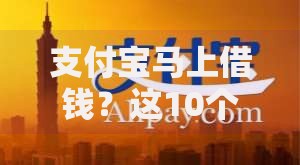 支付宝马上借钱？这10个黑口子贷款秒过的口子值得一试