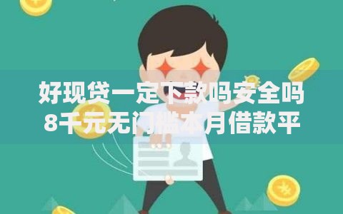 好现贷一定下款吗安全吗8千元无门槛本月借款平台力荐！分享小额网贷口子8千元无门槛借款