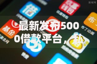 最新发布5000借款平台，私人借钱5千元有这5个渠道