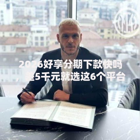 2026好享分期下款快吗，差5千元就选这6个平台