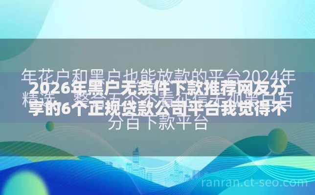 2026年黑户无条件下款推荐网友分享的6个正规贷款公司平台我觉得不错！