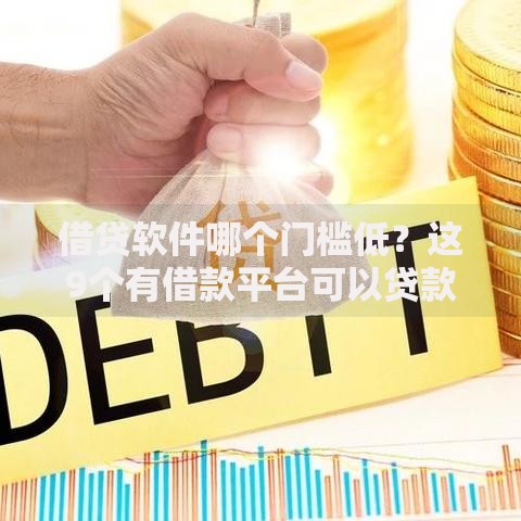 借贷软件哪个门槛低？这9个有借款平台可以贷款值得一试