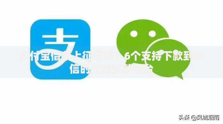 支付宝借条上征信吗？6个支持下款到微信的在线贷款平台