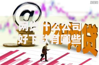 网贷什么公司好下款有哪些？7个平台能贷款推荐给你