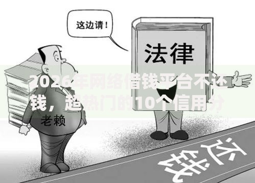 2026年网络借钱平台不还钱,超热门的10个信用分贷款平台推荐 2026年网络借钱平台不还钱,超热门的10个信用分贷款平台推荐