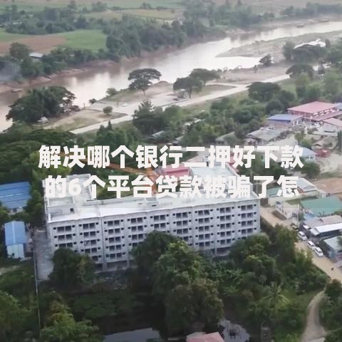 解决哪个银行二押好下款的6个平台贷款被骗了怎么办分享