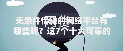 无条件借钱的网络平台有哪些呢？这7个十大可靠的借钱平台值得一试