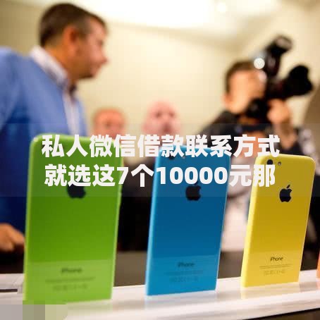 私人微信借款联系方式就选这7个10000元那些借款不上征信记录的平台