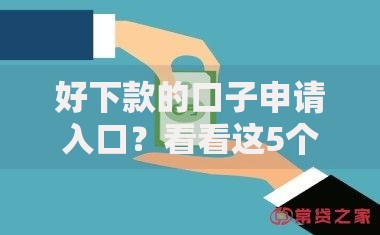 好下款的口子申请入口？看看这5个贷款平台有没有能下款的