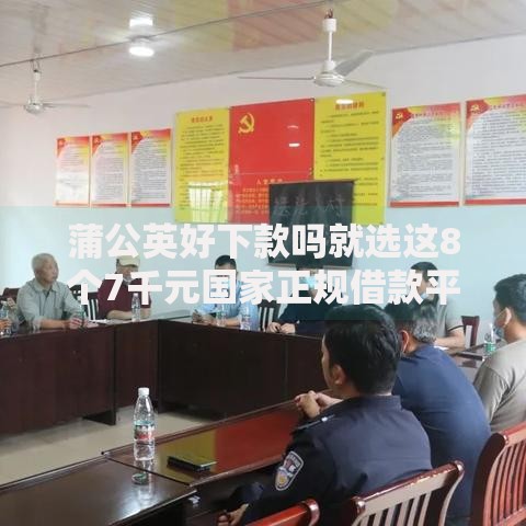 蒲公英好下款吗就选这8个7千元国家正规借款平台