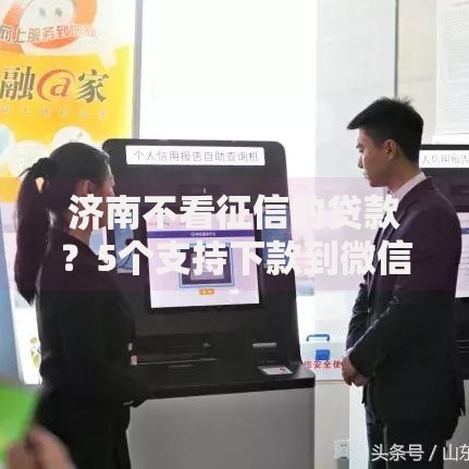 济南不看征信的贷款？5个支持下款到微信的网络平台贷款