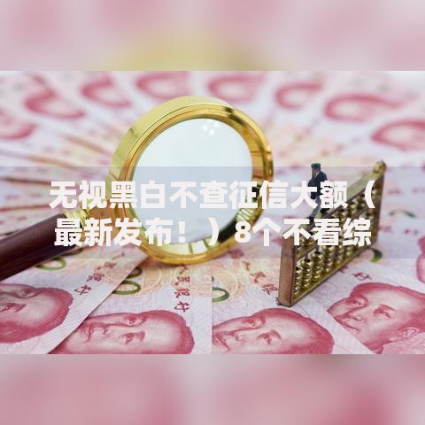 无视黑白不查征信大额（最新发布！）8个不看综合评分的贷款平台