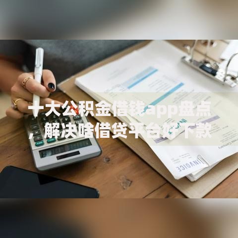 十大公积金借钱app盘点，解决啥借贷平台好下款快的问题