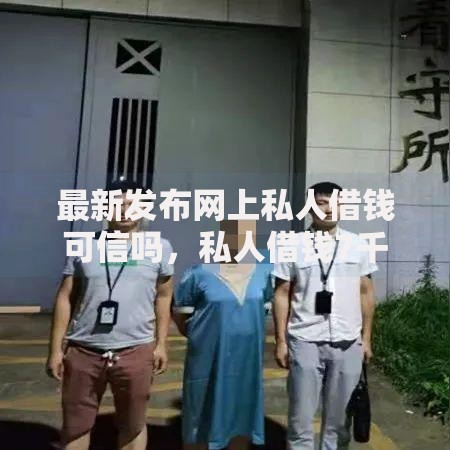 最新发布网上私人借钱可信吗，私人借钱7千元有这5个渠道