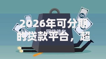 2026年可分期的贷款平台，超热门的10个信誉好的网贷平台推荐
