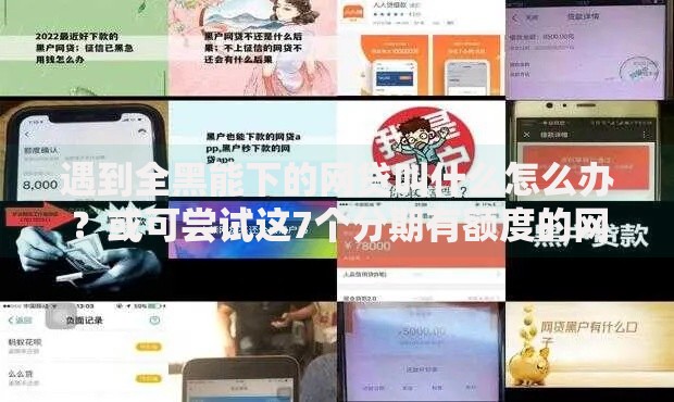 遇到全黑能下的网贷叫什么怎么办？或可尝试这7个分期有额度的网贷口子