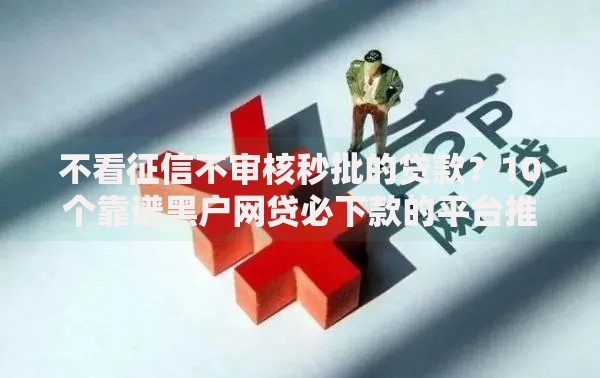 不看征信不审核秒批的贷款？10个靠谱黑户网贷必下款的平台推荐