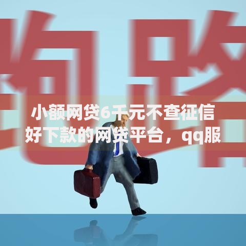 小额网贷6千元不查征信好下款的网贷平台，qq服务号借钱的6个平台介绍