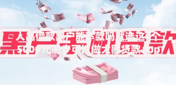 人品借款黑户能下款吗就选这6个5000元黑户可以做大额贷款app