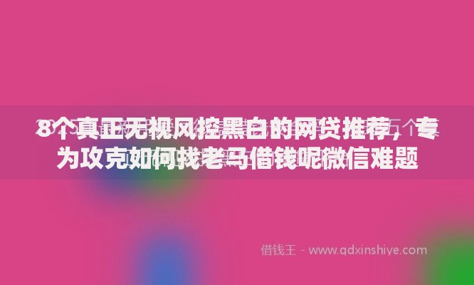 8个真正无视风控黑白的网贷推荐，专为攻克如何找老马借钱呢微信难题