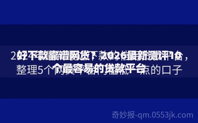 好下款靠谱网贷?2026最新测评10个最容易的贷款平台 好下款靠谱网贷?2026最新测评10个最容易的贷款平台