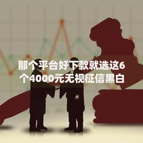 那个平台好下款就选这6个4000元无视征信黑白100%秒下网贷app