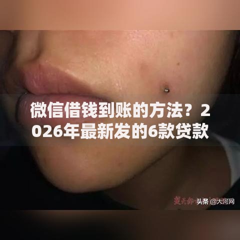 微信借钱到账的方法?2026年最新发的6款贷款口子 微信借钱到账的方法?2026年最新发的6款贷款口子