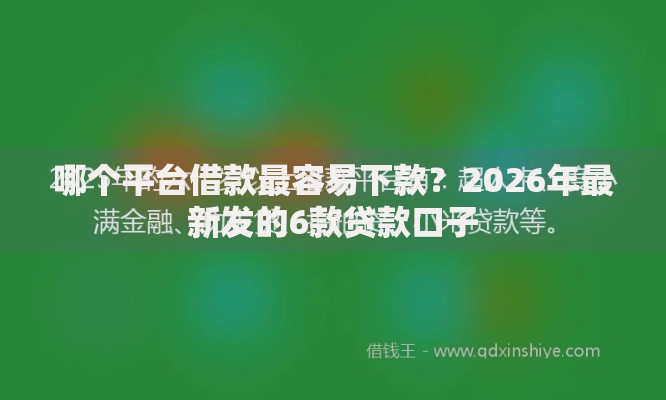 哪个平台借款最容易下款？2026年最新发的6款贷款口子