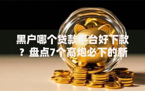 黑户哪个贷款平台好下款？盘点7个高炮必下的新口子给你参考