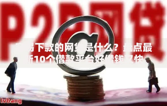 容易下款的网贷是什么？盘点最新10个借款平台好借钱又快
