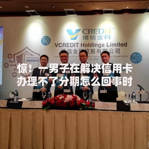 惊！一男子在解决信用卡办理不了分期怎么回事时竟然发现9个平台贷款可靠，事后分享了出来