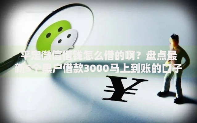 平定微信借钱怎么借的啊？盘点最新5个黑户借款3000马上到账的口子