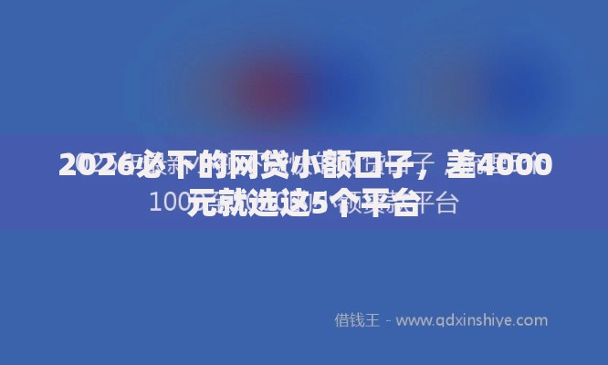 2026必下的网贷小额口子，差4000元就选这5个平台