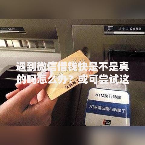 遇到微信借钱快是不是真的吗怎么办?或可尝试这8个十八岁贷款平台 遇到微信借钱快是不是真的吗怎么办?或可尝试这8个十八岁贷款平台