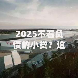 2025不看负债的小贷？这7个好通过的贷款平台值得一试