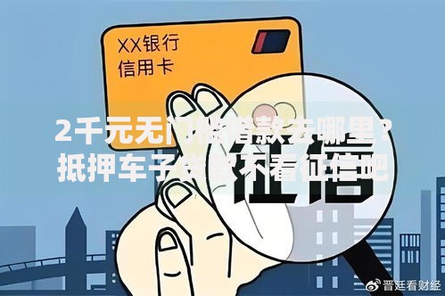 2千元无门槛借款去哪里？抵押车子贷款不看征信吧看这8个平台