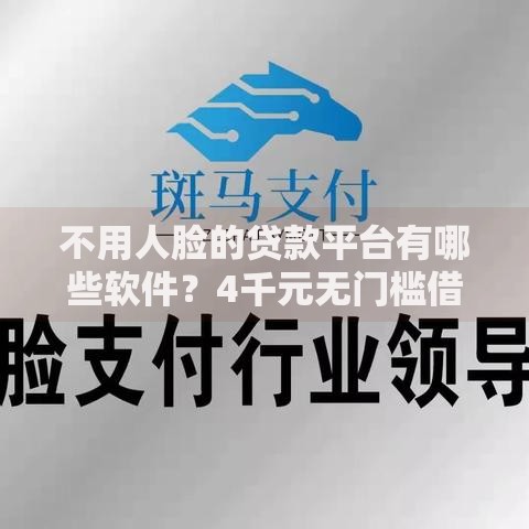不用人脸的贷款平台有哪些软件？4千元无门槛借款平台推荐，5个手机支付宝小额贷款的平台盘点