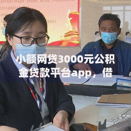 小额网贷3000元公积金贷款平台app，借钱提醒微信的6个平台介绍
