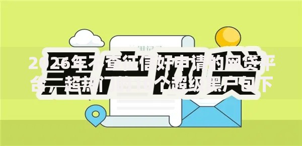 2026年不查征信好申请的网贷平台，超热门的10个超级黑户包下款推荐