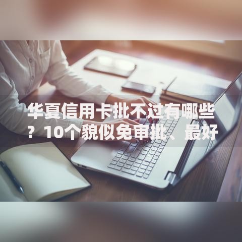 华夏信用卡批不过有哪些？10个貌似免审批、最好贷款的平台合集