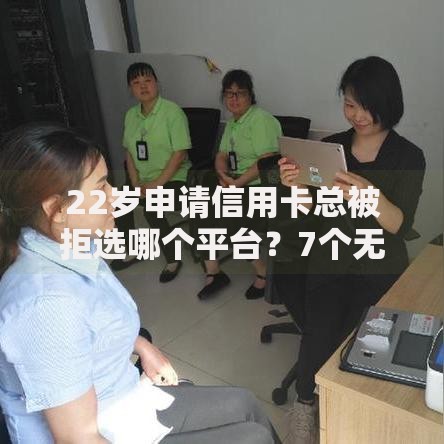 22岁申请信用卡总被拒选哪个平台？7个无视一切是人就下款平台推荐