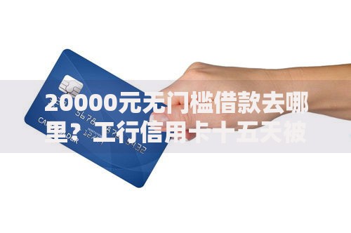 20000元无门槛借款去哪里？工行信用卡十五天被拒看这8个平台